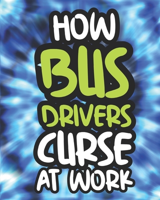 How Bus Drivers Curse At Work: Swearing Coloring Book For Adults, Funny Gift For Men and Women By Ashamed Afternoon Press Cover Image