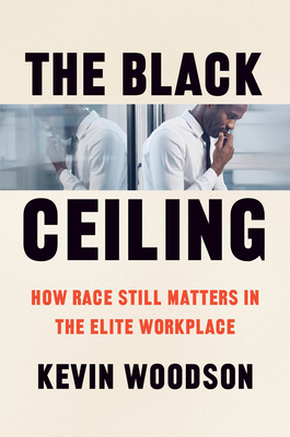 The Black Ceiling: How Race Still Matters in the Elite Workplace By Kevin Woodson Cover Image