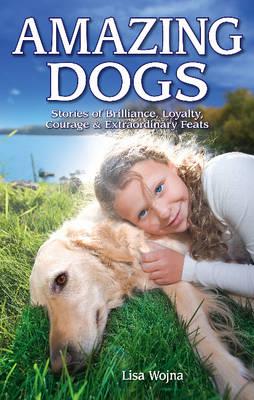 Amazing Dogs: Stories of Brilliance, Loyalty, Courage & Extraordinary Feats
