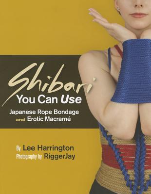 Shibari You Can Use: Japanese Rope Bondage and Erotic Macramé By Lee Harrington, RiggerJay (By (photographer)) Cover Image
