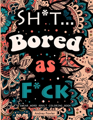 Sh*t.. Bored As F*ck: Swear Word Coloring Book for Adults for Stress Relief  & Adult Relax (Paperback)