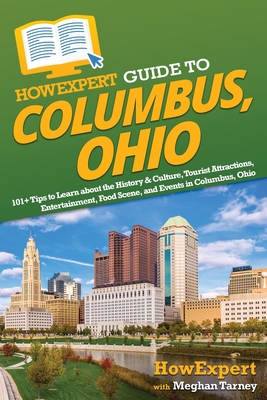 HowExpert Guide to Columbus, Ohio: 101+ Tips to Learn about the History & Culture, Tourist Attractions, Entertainment, Food Scene, and Events in Colum Cover Image