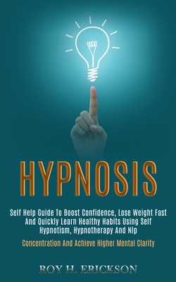Hypnosis: Self Help Guide to Boost Confidence, Lose Weight Fast and Quickly Learn Healthy Habits Using Self Hypnotism, Hypnother By Roy H. Erickson Cover Image