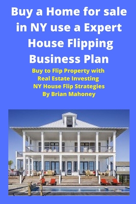 Buy a Home for sale in NY use a Expert House Flipping Business Plan: Buy to Flip Property with Real Estate Investing NY House Flip Strategies Cover Image