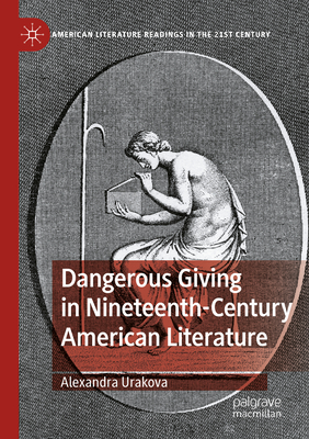 Dangerous Giving in Nineteenth-Century American Literature (American Literature Readings in the 21st Century)