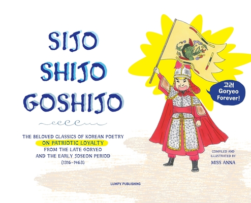 Sijo Shijo Goshjio: The Beloved Classics of Korean Poetry on Patriotic Loyalty from the Late Goryeo and the Early Joseon Period (1316 1463 Cover Image