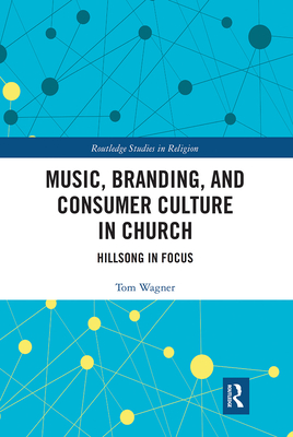 Music, Branding and Consumer Culture in Church: Hillsong in Focus (Routledge Studies in Religion) Cover Image