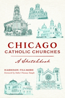 Chicago Catholic Churches: A Sketchbook (Landmarks) By Harrison Fillmore, Father Thomas Nangle (Foreword by) Cover Image