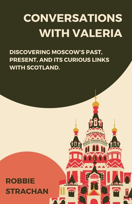 Conversations With Valeria: Discovering Moscow's Past, Present, and it's Curious Links With Scotland By Robbie Strachan Cover Image