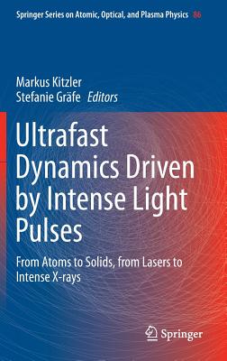 Ultrafast Dynamics Driven by Intense Light Pulses: From Atoms to Solids, from Lasers to Intense X-Rays By Markus Kitzler (Editor), Stefanie Gräfe (Editor) Cover Image