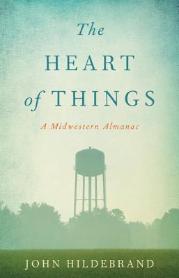 The Heart of Things: A Midwestern Almanac By John Hildebrand Cover Image