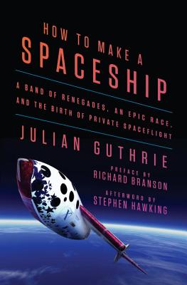 How to Make a Spaceship: A Band of Renegades, an Epic Race, and the Birth of Private Spaceflight By Julian Guthrie, Richard Branson (Preface by), Stephen Hawking (Afterword by) Cover Image