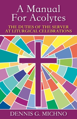 A Manual for Acolytes: The Duties of the Server at Liturgical Celebrations By Dennis G. Michno Cover Image