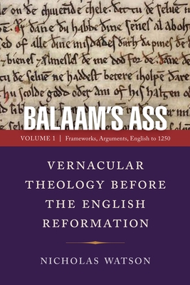 Balaam's Ass: Vernacular Theology Before the English Reformation: Volume 1: Frameworks, Arguments, English to 1250 (Middle Ages) By Nicholas Watson Cover Image