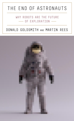 The End of Astronauts: Why Robots Are the Future of Exploration By Donald Goldsmith, Martin Rees Cover Image