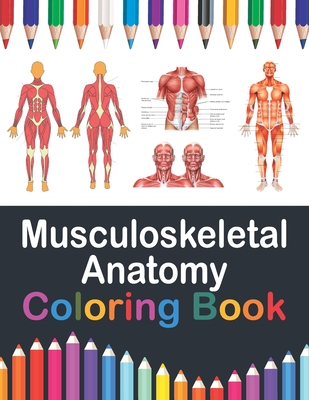Musculoskeletal Anatomy Coloring Book: Human Body and Human Anatomy Learning Workbook. Muscular System Coloring Book. Kids Anatomy Coloring Book. Huma Cover Image