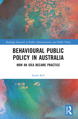 Behavioural Public Policy in Australia: How an Idea Became Practice (Routledge Research in Public Administration and Public Polic) Cover Image
