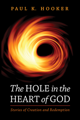 The Hole in the Heart of God: Stories of Creation and Redemption By Paul K. Hooker Cover Image