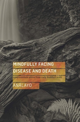 Mindfully Facing Disease and Death: Compassionate Advice from Early Buddhist Texts By Bhikkhu Analayo Cover Image