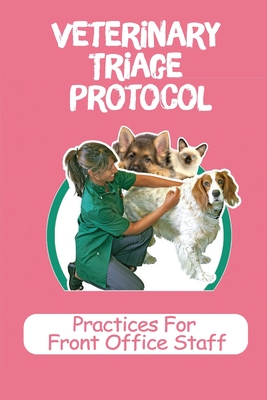 Veterinary Triage Protocol: Practices For Front Office Staff: Front Desk Guide For Vet Cover Image