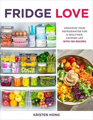 Fridge Love: Organize Your Refrigerator for a Healthier, Happier Life—with 100 Recipes By Kristen Hong Cover Image