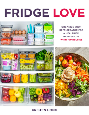 Fridge Love: Organize Your Refrigerator for a Healthier, Happier Life—with 100 Recipes