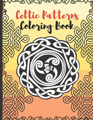 Celtic Patterns Coloring Book: Celtic Designs and Patterns Inspired by Celtic Monster Mythology Relaxed with Beautiful Mandalas