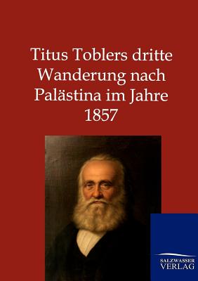 Titus Toblers dritte Wanderung nach Palästina im Jahre 1857 Cover Image