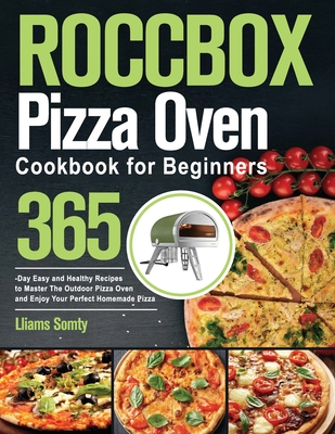 ROCCBOX Pizza Oven Cookbook for Beginners: 365-Day Easy and Healthy Recipes to Master The Outdoor Pizza Oven and Enjoy Your Perfect Homemade Pizza By Lliams Somty Cover Image