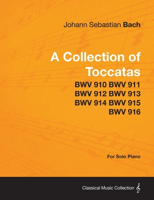 A Collection of Toccatas - For Solo Piano - BWV 910 BWV 911 BWV 912 BWV 913 BWV 914 BWV 915 BWV 916 By Johann Sebastian Bach Cover Image