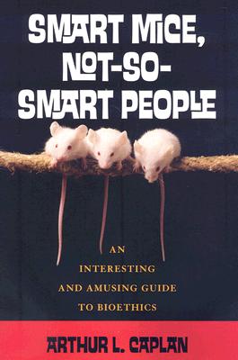 Smart Mice, Not-So-Smart People: An Interesting and Amusing Guide to Bioethics Cover Image