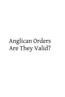 Anglican Orders Are They Valid?: A Letter to a Friend