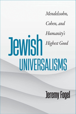Jewish Universalisms: Mendelssohn, Cohen, and Humanity’s Highest Good (The Tauber Institute Series for the Study of European Jewry)