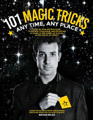 101 Magic Tricks: Any Time. Any Place. - Step by step instructions to engage, challenge, and entertain At Home, In the Street, At School, In the Office, At a Party By Bryan Miles Cover Image