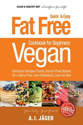 Vegan Cookbook for Beginners: Fat Free Quick & Easy Vegan Recipes - Delicious Recipes Purely Starch-Plant Based for a Dairy-Free, Low-Cholesterol, L Cover Image