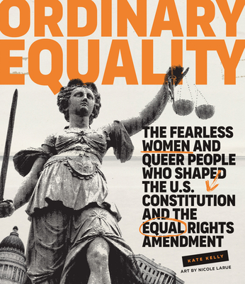 Ordinary Equality: The Fearless Women and Queer People Who Shaped the U.S. Constitution and the Equal Rights Amendment By Kate Kelly, Nicole Larue (Illustrator) Cover Image