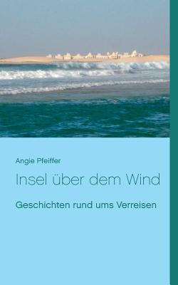 Insel über dem Wind: Geschichten rund ums Verreisen By Angie Pfeiffer Cover Image