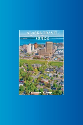 Alaska Travel Guide: Discover Alaska's hidden treasures with this ultimate travel guide Cover Image