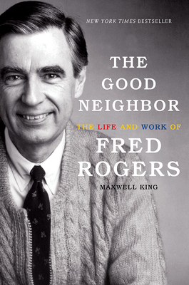 The Good Neighbor: The Life and Work of Fred Rogers By Maxwell King Cover Image