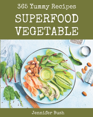 365 Yummy Superfood Vegetable Recipes: The Best Yummy Superfood Vegetable Cookbook on Earth