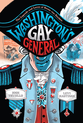 Washington's Gay General: The Legends and Loves of Baron von Steuben By Josh Trujillo, Levi Hastings (Illustrator) Cover Image