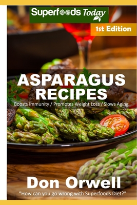 Asparagus Recipes: Over 25 Quick & Easy Gluten Free Low Cholesterol Whole Foods Recipes full of Antioxidants & Phytochemicals By Don Orwell Cover Image