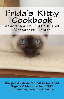Frida's Kitty Cookbook: Recipes & Advise for Making Certified Organic All-Natural Non-GMO Cat Cookies, Biscuits & Treats