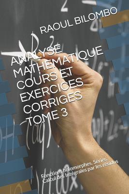 Analyse Mathematique Cours Et Exercices Corriges Tome 3: Fonctions holomorphes. Séries. Calcul des Intégrales par les résidus Cover Image