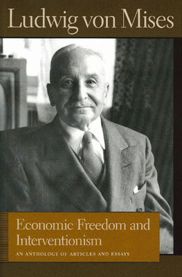 Economic Freedom and Interventionism: An Anthology of Articles and Essays (Liberty Fund Library of the Works of Ludwig Von Mises) Cover Image