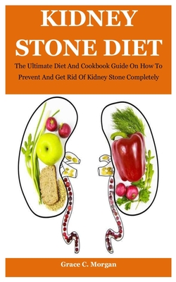 Kidney Stone Diet: The Ultimate Diet And Cookbook Guide On How To Prevent  And Get Rid Of Kidney Stone Completely