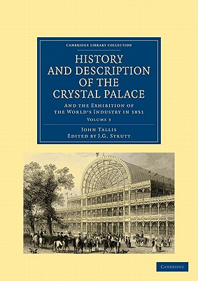 History and Description of the Crystal Palace: And the Exhibition of the World's Industry in 1851