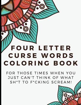 Four Letter Curse Words Coloring Book: For Those Times When You Just Can'  Think Of What Sh*t To F*cking Scream. A Funny Offensive Adult Color Book  Tha (Paperback)