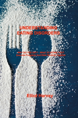 Understanding Eating Disorders: WHY DO YOU EAT? - WHAT IS EATING YOU? Exercise Programs And Diets Working Together By Elliot Harvey Cover Image
