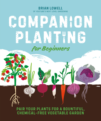 Companion Planting for Beginners: Pair Your Plants for a Bountiful, Chemical-Free Vegetable Garden By Brian Lowell Cover Image